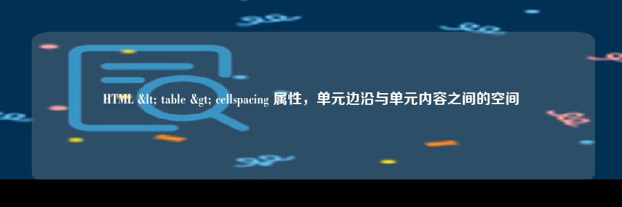 HTML < table > cellspacing 属性，单元边沿与单元内容之间的空间