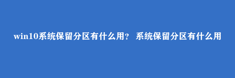 win10系统保留分区有什么用？ 系统保留分区有什么用