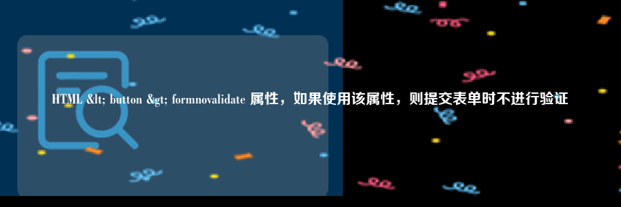 HTML < button > formnovalidate 属性，如果使用该属性，则提交表单时不进行验证