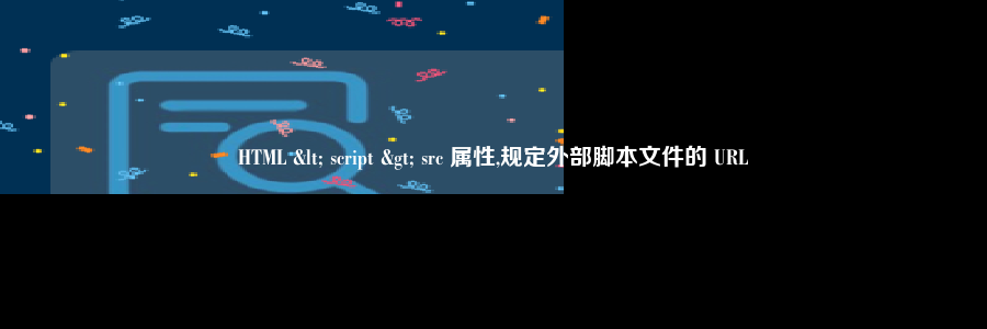 HTML < script > src 属性,规定外部脚本文件的 URL